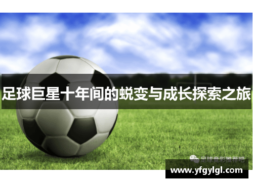 足球巨星十年间的蜕变与成长探索之旅