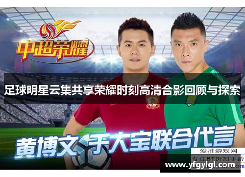 足球明星云集共享荣耀时刻高清合影回顾与探索