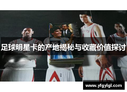 足球明星卡的产地揭秘与收藏价值探讨