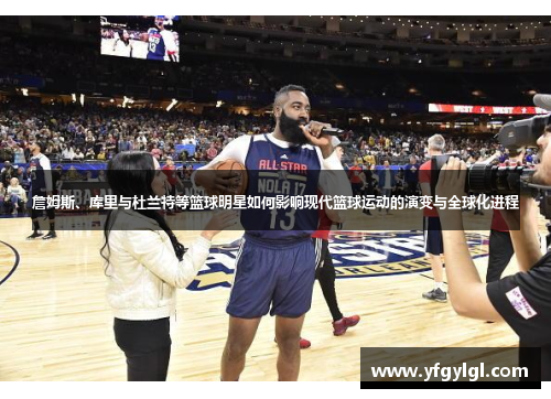 詹姆斯、库里与杜兰特等篮球明星如何影响现代篮球运动的演变与全球化进程