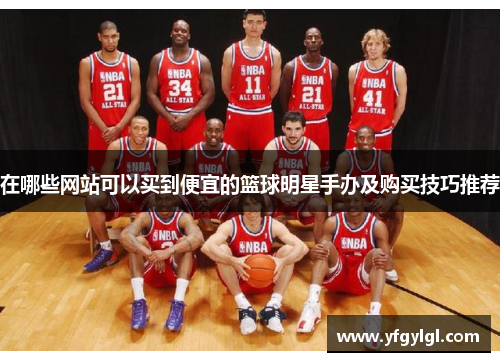 在哪些网站可以买到便宜的篮球明星手办及购买技巧推荐