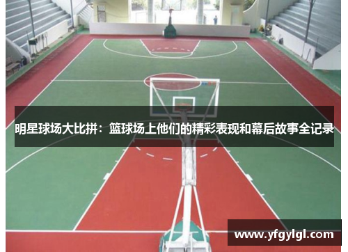 明星球场大比拼：篮球场上他们的精彩表现和幕后故事全记录