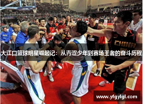 大江口篮球明星崛起记：从青涩少年到赛场王者的奋斗历程
