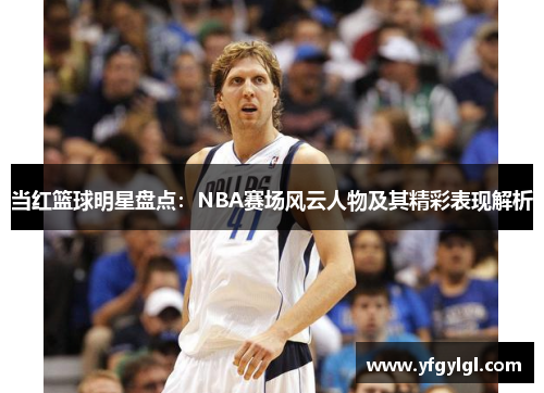 当红篮球明星盘点：NBA赛场风云人物及其精彩表现解析
