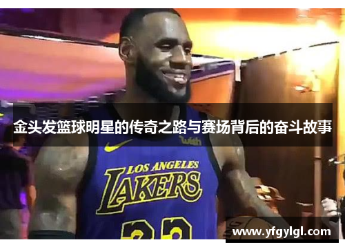 金头发篮球明星的传奇之路与赛场背后的奋斗故事