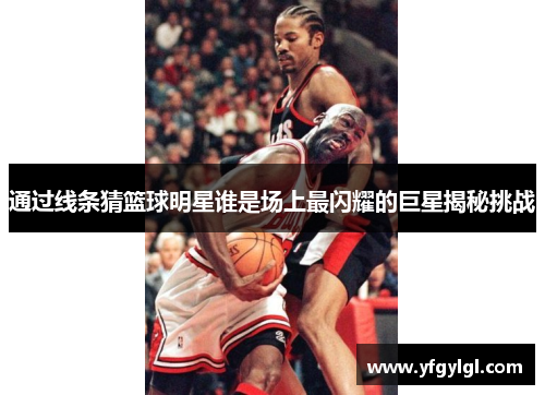 通过线条猜篮球明星谁是场上最闪耀的巨星揭秘挑战