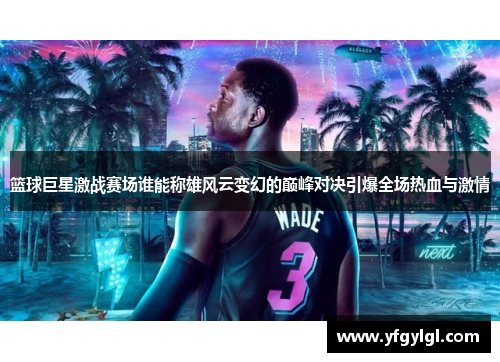 篮球巨星激战赛场谁能称雄风云变幻的巅峰对决引爆全场热血与激情