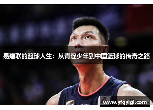 易建联的篮球人生：从青涩少年到中国篮球的传奇之路