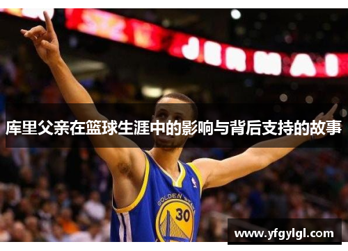 库里父亲在篮球生涯中的影响与背后支持的故事